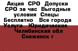 Акция! СРО! Допуски СРО за1час! Выгодные условия! Спецы! Бесплатно - Все города Услуги » Юридические   . Челябинская обл.,Снежинск г.